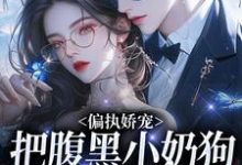 偏执娇宠：把腹黑小奶狗拿捏在手精彩章节在线免费阅读（夏晚月方时）-逐鹿文学