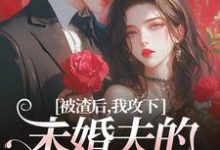 被渣后，我攻下未婚夫的好哥们（祝蔓谢尉）最新章节在线阅读-逐鹿文学