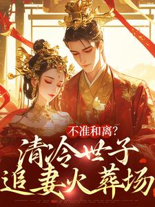 不准和离？清冷世子追妻火葬场（祝蔓谢尉）最新章节免费阅读