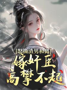 怒撕渣男和离，嫁奸臣高攀不起无弹窗沈蕴之宋窈窈最新章节列表