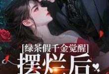 绿茶假千金觉醒，摆烂后赢麻了小说最新章节在哪里可以免费看-逐鹿文学