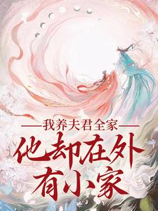 求助这本我养夫君全家，他却在外有小家小说在哪里可以看完结版