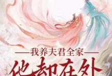 我养夫君全家,他却在外有小家小说最新章节在哪里可以免费看-逐鹿文学