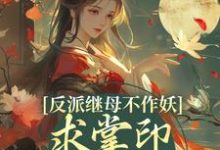 反派继母不作妖，求掌印大人轻点宠免费阅读(姜绾谢聿)小说免费读最新章节-逐鹿文学