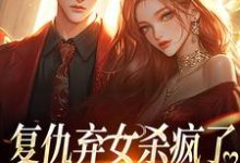 复仇弃女杀疯了，全家悔不当初（许心齐岳）最新章节在线阅读-逐鹿文学