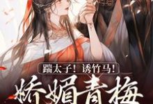 踹太子！诱竹马！娇媚青梅撩疯了免费阅读，沈知意李煦大结局无弹窗-逐鹿文学