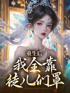 重生后，我全靠徒儿们罩在线看，沐一一沐若柠小说大结局在哪免费看