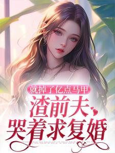 就掉了亿点马甲，渣前夫哭着求复婚小说资源求分享，就掉了亿点马甲，渣前夫哭着求复婚楚骁寒叶幻竹在线阅读
