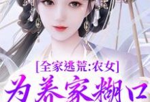 全家逃荒：农女为养家糊口上山打猎热门小说(林柔蓝以沫)在线阅读无弹窗-逐鹿文学