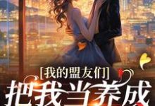 我的盟友们，把我当养成游戏对象？免费阅读(云苓迟盛)小说免费读最新章节-逐鹿文学