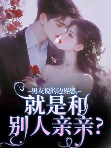 男友说的边界感，就是和别人亲亲？免费阅读(姜棠靳寒霄)小说免费读最新章节