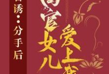 官诱：分手后，高官女儿爱上我精彩章节阅读(路北方)免费阅读大结局-逐鹿文学