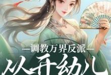 小说调教万界反派，从开幼儿园开始（华萌萌）最新章节在哪看-逐鹿文学