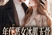 年代恶女冰肌玉骨，被疯批拿捏了在线看，林落雪顾陌寒小说大结局在哪免费看-逐鹿文学