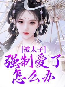 被太子强制爱了怎么办精彩章节在线免费阅读（晚寻楠容桓）