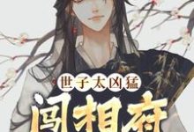 世子太凶猛：闯相府抢姑娘最新章节世子太凶猛：闯相府抢姑娘在线阅读-逐鹿文学