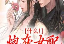 完结版什么！炮灰女配碾压女主？在哪免费看，桃妩陆璟朔小说在线阅读-逐鹿文学
