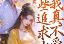 完结版竹马别慌，这些追求者我真不爱在哪免费看，许愿季青临小说在线阅读-逐鹿文学