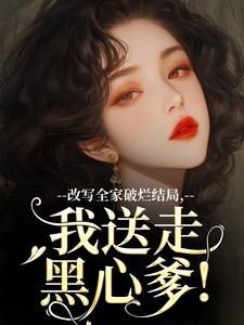 改写全家破烂结局，我送走黑心爹！精彩章节阅读(林婉宁许糖糖)免费阅读大结局