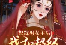 怒踩男女主后，我和超级炮灰he了小说最新章节在哪里可以免费看-逐鹿文学