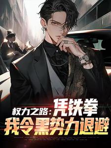 权力之路：凭铁拳，我令黑势力退避小说最新章节在哪里可以免费看
