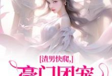 渣男快爬，豪门团宠大小姐不装了小说资源求分享，渣男快爬，豪门团宠大小姐不装了时鹿溪南黎川在线阅读-逐鹿文学