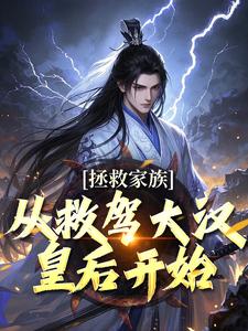 主人公是李响花魁的小说拯救家族，从救驾大汉皇后开始免费阅读