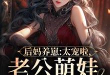 后妈养崽：太宠啦，老公萌娃黏着她小说最新章节在哪里可以免费看-逐鹿文学