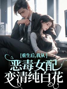 精彩章节阅读重生后，我从恶毒女配变清纯白花(沈黎霍司衍)免费小说在线看