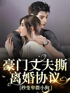 求助这本豪门丈夫撕离婚协议，秒变卑微小狗小说在哪里可以看完结版