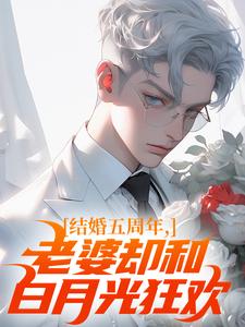 求助这本结婚五周年，老婆却和白月光狂欢小说在哪里可以看完结版