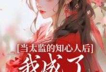 求助这本当太监的知心人后，我成了当家主母小说在哪里可以看完结版-逐鹿文学