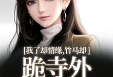 我了却情缘，竹马却跪寺外求我回头（凤傲晴和怀亦）最新章节免费阅读-逐鹿文学