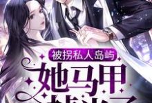 被拐私人岛屿，她马甲掉光了小说最新章节在哪里可以免费看-逐鹿文学