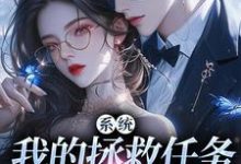 顾夏宁安然小说的结局在哪可以看，系统：我的拯救任务也太没水准免费阅读完结版-逐鹿文学