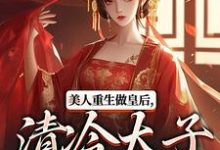美人重生做皇后，清冷太子发疯了在线看，裴云舒谢晏川小说大结局在哪免费看-逐鹿文学