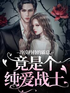 冷漠矜持的霸总，竟是个纯爱战士小说最新章节在哪里可以免费看