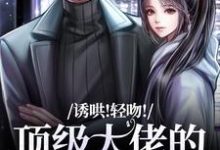 诱哄！轻吻！顶级大佬的私人小玫瑰小说最新章节在哪里可以免费看-逐鹿文学