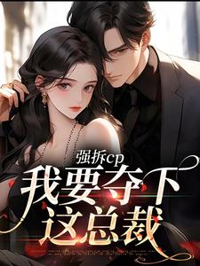求助这本强拆cp，我要夺下这总裁小说在哪里可以看完结版