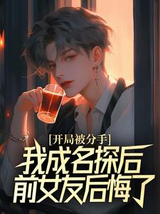 精彩章节阅读开局被分手，我成名探后前女友后悔了(江风董强)免费小说在线看