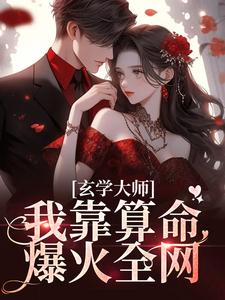 完结版玄学大师：我靠算命爆火全网在哪免费看，芜音谭辞小说在线阅读