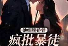 完结版她细腰娇骨,疯批暴徒强制爱在哪免费看,关苒苒沈彦洲小说在线阅读-逐鹿文学