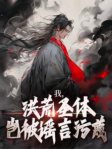 我，洪荒圣体，岂被谣言污蔑精彩章节在线免费阅读（林天峰）