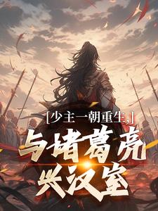 求助这本少主一朝重生，与诸葛亮兴汉室小说在哪里可以看完结版