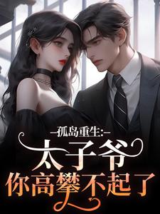 主角是方清悦萧子烨的小说孤岛重生：太子爷，你高攀不起了！在哪免费看