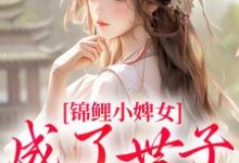 锦鲤小婢女成了世子的掌上宠在线看，杳杳谢亦行小说大结局在哪免费看-逐鹿文学