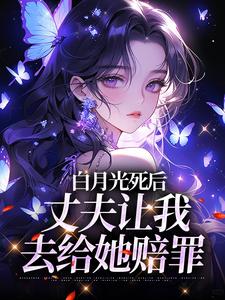 求助这本白月光死后，丈夫让我去给她赔罪小说在哪里可以看完结版