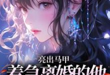 (全文)亮出马甲，着急离婚的他瞬间慌了（夏白薇顾长川）全本书籍阅读亮出马甲，着急离婚的他瞬间慌了免费小说全本-逐鹿文学