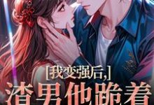 我变强后,渣男他跪着求复合苏凛沈棘年完结小说推荐我变强后,渣男他跪着求复合全本书籍阅读-逐鹿文学