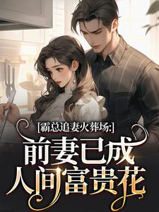 霸总追妻火葬场：前妻已成人间富贵花推荐完结小说霸总追妻火葬场：前妻已成人间富贵花(秦桑傅霆深)免费小说全本